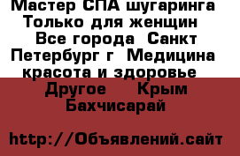 Мастер СПА-шугаринга. Только для женщин - Все города, Санкт-Петербург г. Медицина, красота и здоровье » Другое   . Крым,Бахчисарай